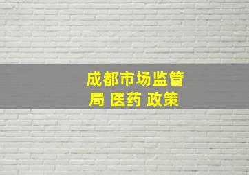 成都市场监管局 医药 政策